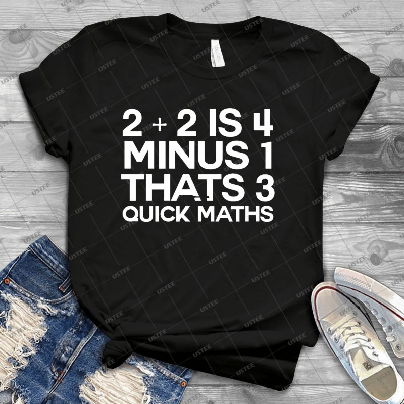 2 Plus 2 Is 4 Minus 1 Thats 3 Quick Maths Alternative Best Unisex Trending Handmade T Shirt Gift Idea For Men T Shirt For Woman Usztee Best T Shirts